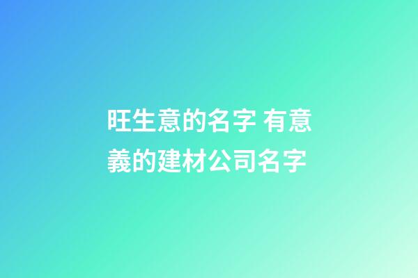 旺生意的名字 有意義的建材公司名字-第1張-公司起名-玄機派